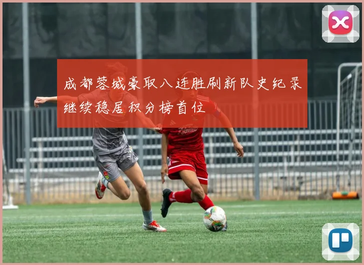 成都蓉城豪取八连胜刷新队史纪录继续稳居积分榜首位