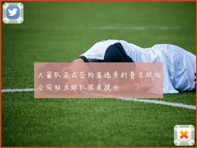 火箭队正式签约落选秀科普兰双向合同助力球队深度提升