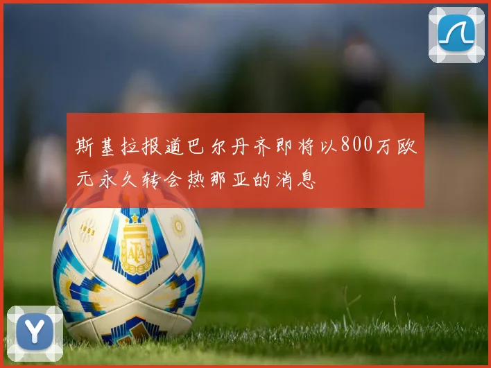 斯基拉报道巴尔丹齐即将以800万欧元永久转会热那亚的消息