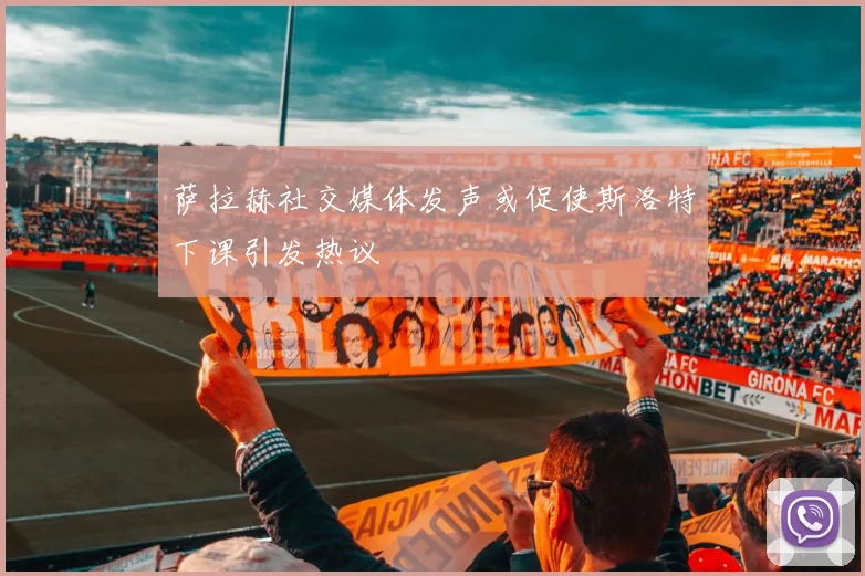 萨拉赫社交媒体发声或促使斯洛特下课引发热议