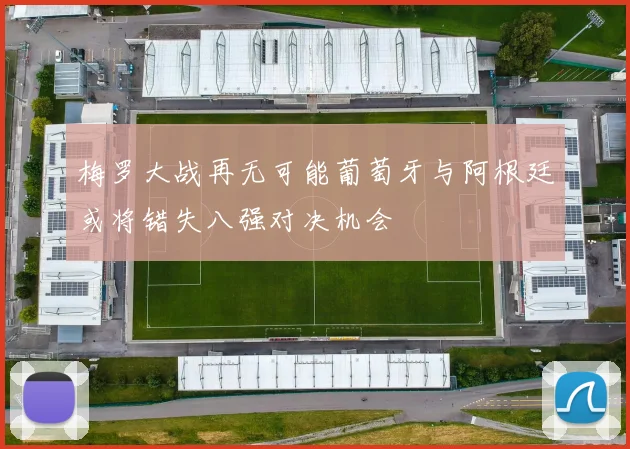 梅罗大战再无可能葡萄牙与阿根廷或将错失八强对决机会