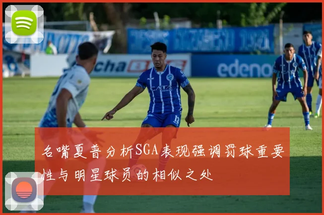 名嘴夏普分析SGA表现强调罚球重要性与明星球员的相似之处