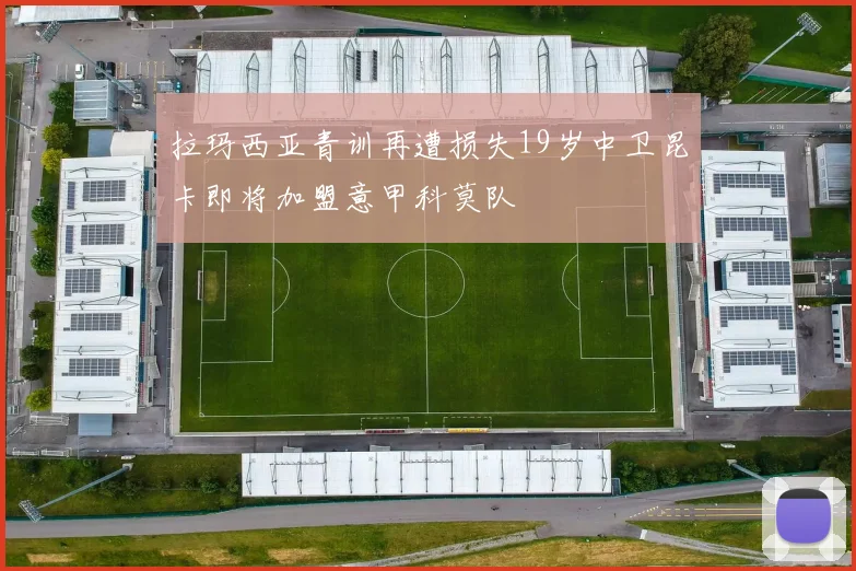 拉玛西亚青训再遭损失19岁中卫昆卡即将加盟意甲科莫队