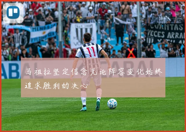 马祖拉坚定信念无论阵容变化始终追求胜利的决心