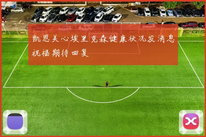 凯恩关心埃里克森健康状况发消息祝福期待回复