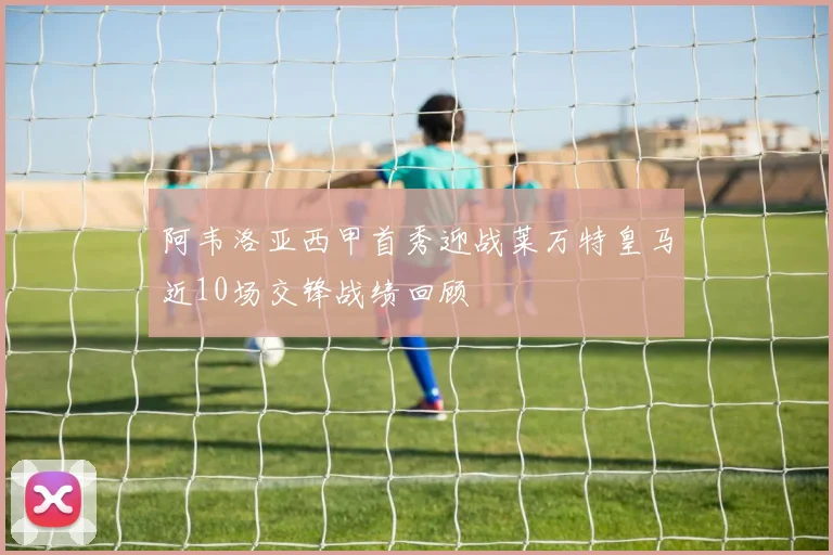 阿韦洛亚西甲首秀迎战莱万特皇马近10场交锋战绩回顾