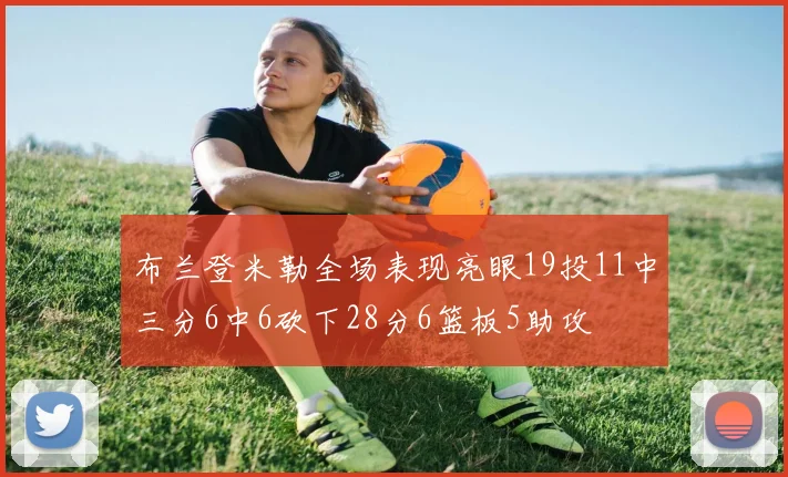 布兰登米勒全场表现亮眼19投11中三分6中6砍下28分6篮板5助攻