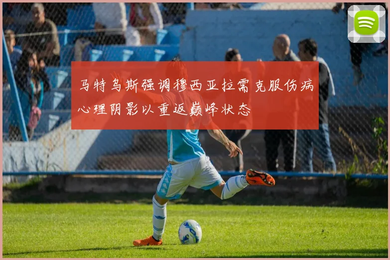马特乌斯强调穆西亚拉需克服伤病心理阴影以重返巅峰状态
