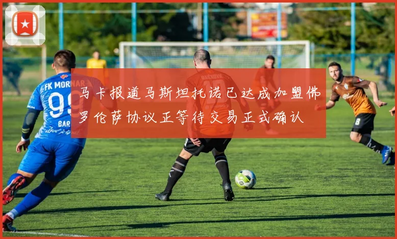 马卡报道马斯坦托诺已达成加盟佛罗伦萨协议正等待交易正式确认