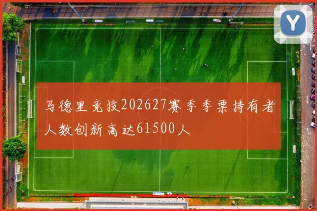 马德里竞技202627赛季季票持有者人数创新高达61500人