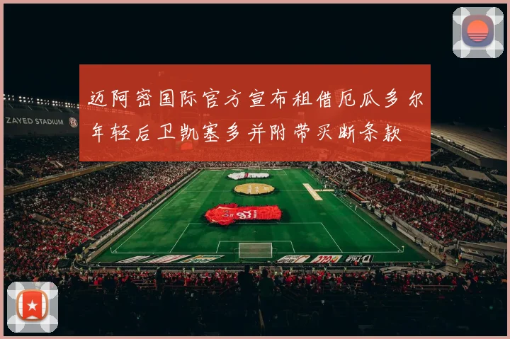 迈阿密国际官方宣布租借厄瓜多尔年轻后卫凯塞多并附带买断条款